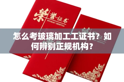 乌鲁木齐怎么考玻璃加工工证书?如何辨别正规机构?
