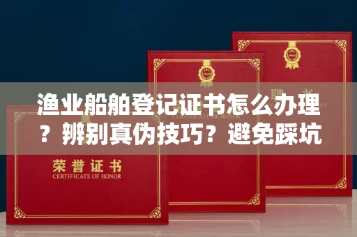 乌鲁木齐渔业船舶登记证书怎么办理?辨别真伪技巧?避免踩坑指南