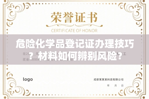 乌鲁木齐危险化学品登记证办理技巧?材料如何辨别风险?